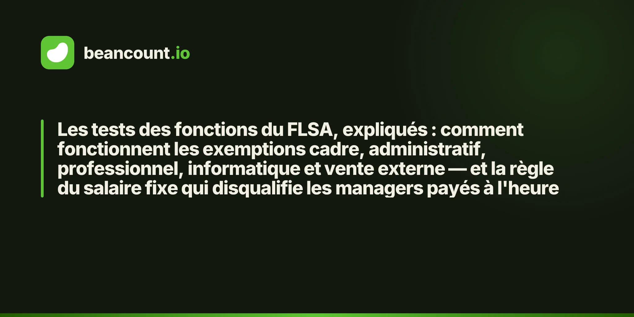 Les tests des fonctions du FLSA, expliqués : comment fonctionnent les exemptions cadre, administratif, professionnel, informatique et vente externe — et la règle du salaire fixe qui disqualifie les managers payés à l'heure