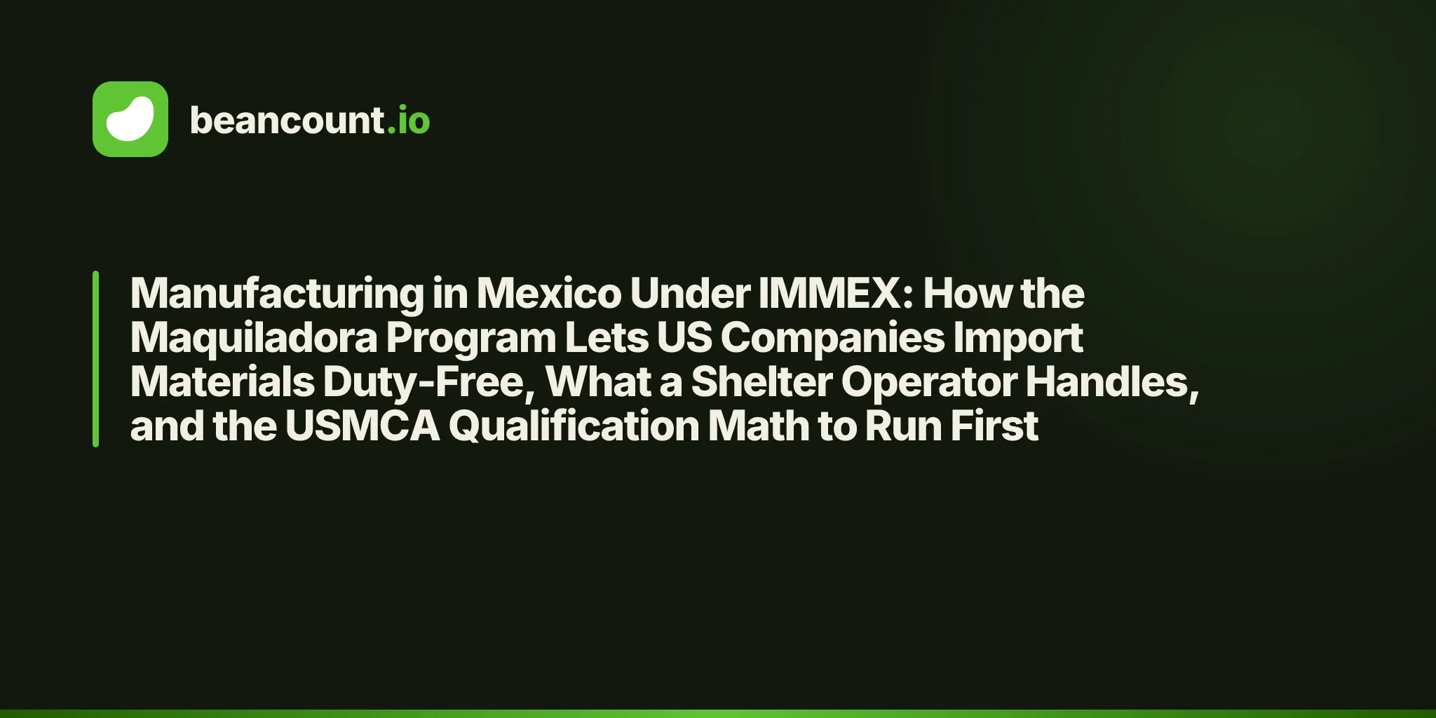 Manufacturing in Mexico Under IMMEX: How the Maquiladora Program Lets US Companies Import Materials Duty-Free, What a Shelter Operator Handles, and the USMCA Qualification Math to Run First