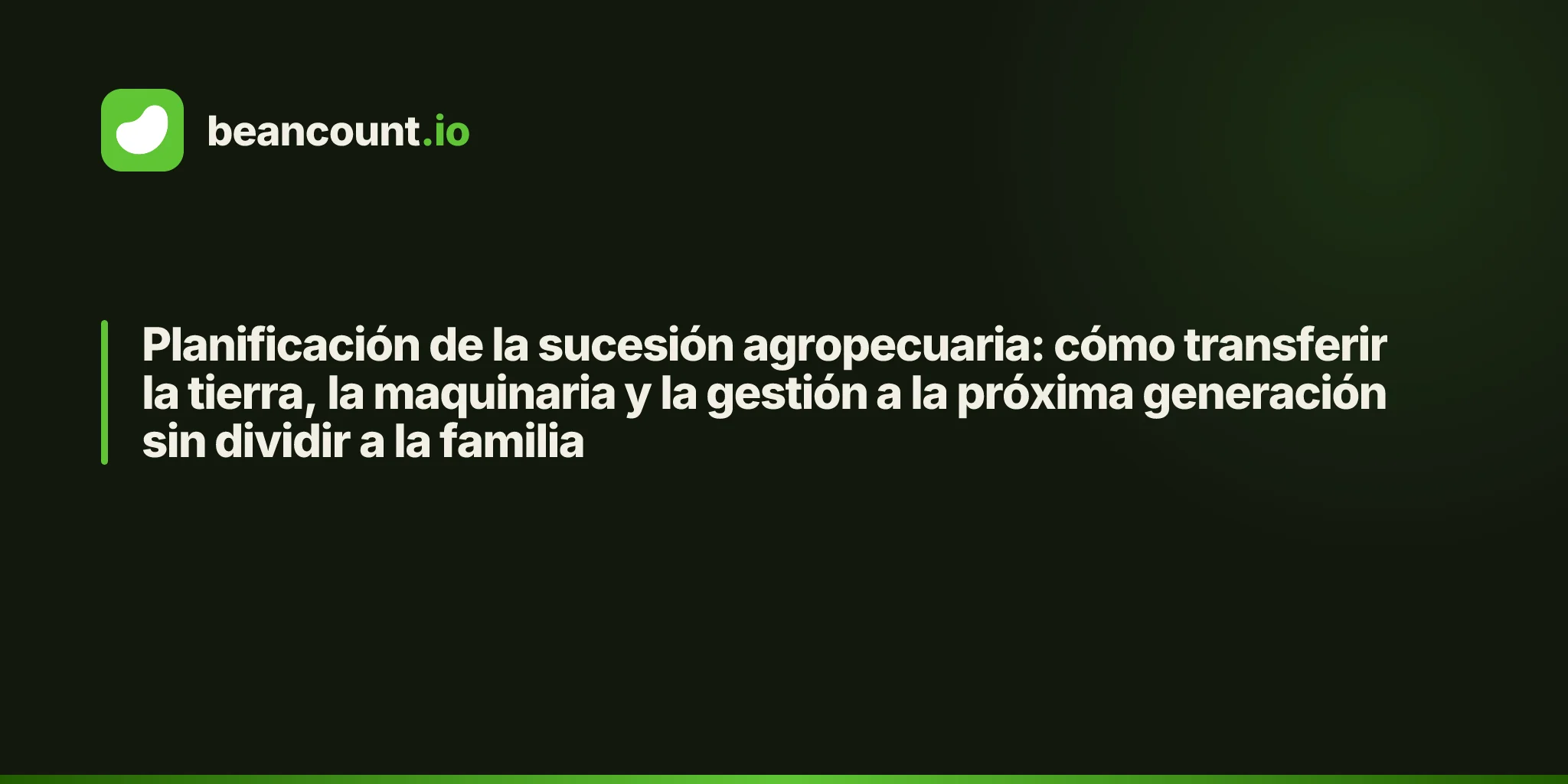 Planificación de la sucesión agropecuaria: cómo transferir la tierra, la maquinaria y la gestión a la próxima generación sin dividir a la familia