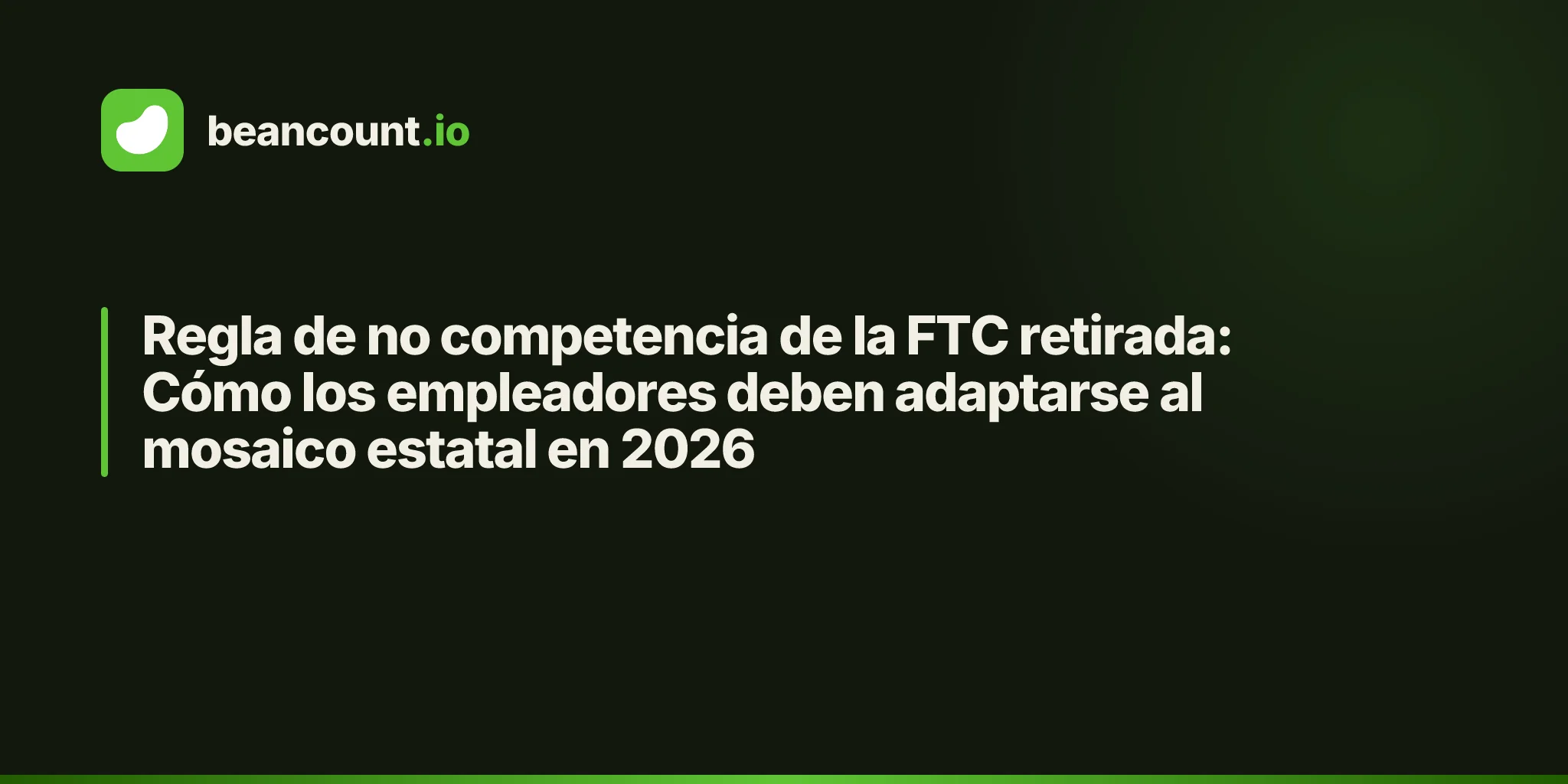 Regla de no competencia de la FTC retirada: Cómo los empleadores deben adaptarse al mosaico estatal en 2026