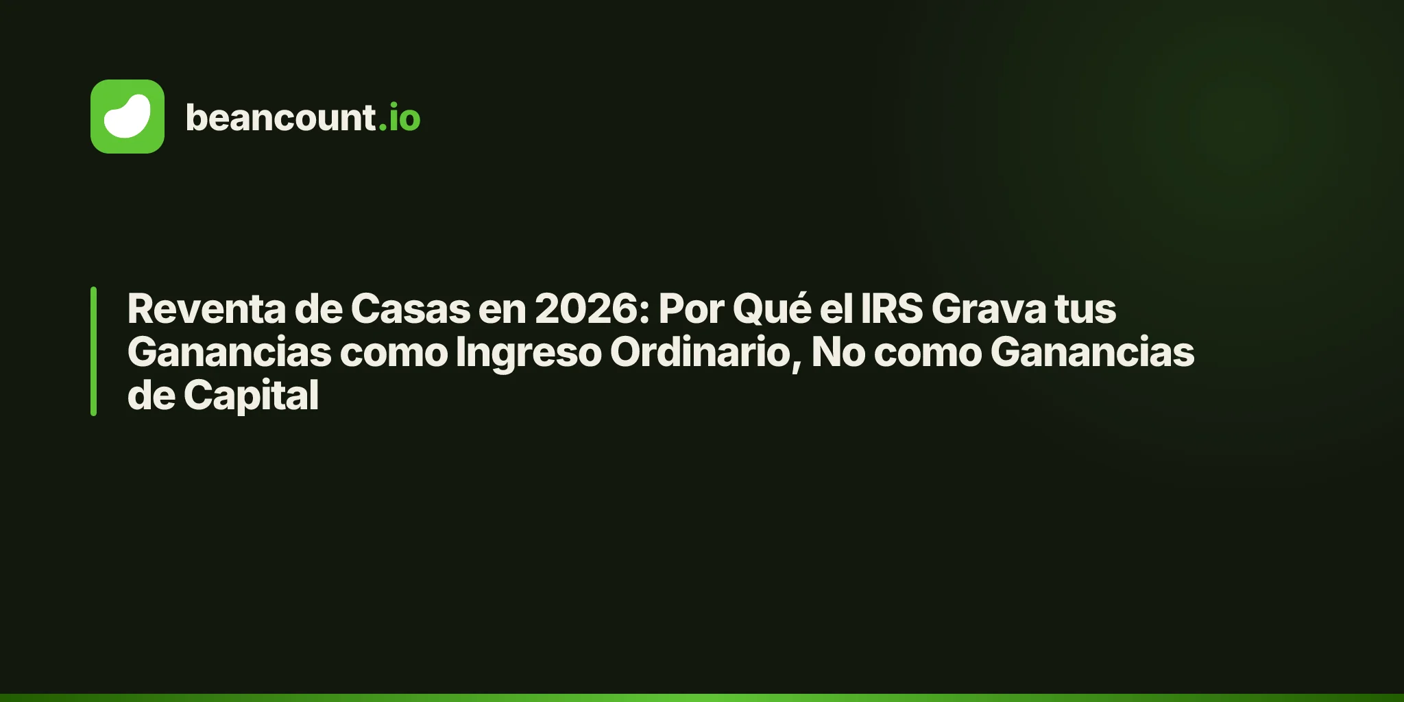 Reventa de Casas en 2026: Por Qué el IRS Grava tus Ganancias como Ingreso Ordinario, No como Ganancias de Capital