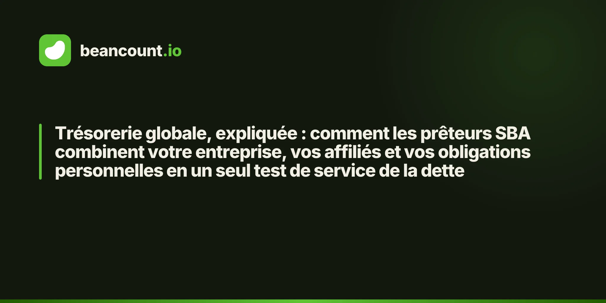 Trésorerie globale, expliquée : comment les prêteurs SBA combinent votre entreprise, vos affiliés et vos obligations personnelles en un seul test de service de la dette