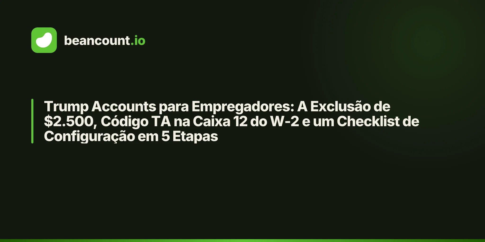 Trump Accounts para Empregadores: A Exclusão de $2.500, Código TA na Caixa 12 do W-2 e um Checklist de Configuração em 5 Etapas